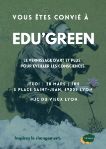 Invitation à Edu'Green un vernissage pour éveiller les conscience, le jeudi 28 mars à 18h, à la MJC du Vieux Lyon.